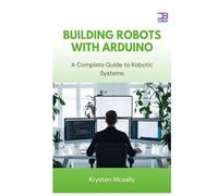 Building Robots with Arduino: A Complete Guide to Robotic Systems
