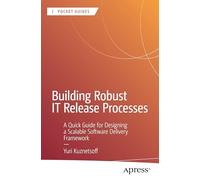 Building Robust IT Release Processes: A Quick Guide for Designing a Scalable Software Delivery Framework (Apress Pocket Guides)