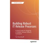 Building Robust IT Release Processes : A Quick Guide for Designing a Scalable Software Delivery Framework