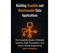Building Scalable and Maintainable Data Applications: The Complete Guide to Reliable Systems, High Throughput, and Future-Ready Engineering: 4 (Intelligent Systems Engineering Series)