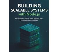 Building Scalable Systems with Node.js: Enterprise Architecture, Design, and Optimization Strategies