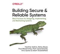 Building Secure and Reliable Systems : Best Practices for Designing, Implementing, and Maintaining Systems