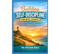 Building Self-Discipline for Busy Adults: A Practical System to Stay Consistent, Take Action, and Achieve More-Even When Life Is Busy