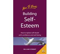 Building Self-Esteem: 2nd edition: How to Replace Self Doubt with Confidence and Well Being
