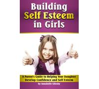 Building Self Esteem in Girls: A Parent's Guide to Helping Your Daughter Develop Confidence and Self Esteem (Building Self Esteem in Children | Self Esteem Activities for Girls)