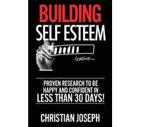 Building Self Esteem: Proven Research To Be Happy And Confident In Less Than 30 Days!