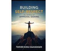 Building Self-Respect in a World of Approval-Seeking: How to Stop People-Pleasing, Set Boundaries, and Build Confidence from Within