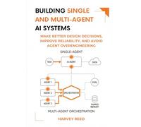 Building Single and Multi-Agent AI Systems: Make Better Design Decisions, Improve Reliability, and Avoid Agent Overengineering