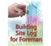Building Site Log for Foreman: Construction Site Daily Book to Record Workforce, Tasks, Schedules, Construction Daily Report for Chief Engineer, Site Manager or Supervisor