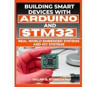 Building Smart Devices with Arduino and STM32: Real World Embedded Systems and IoT Softwares (The Digital Wealth Systems Series)