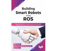 Building Smart Robots Using ROS : Design, Build, Simulate, Prototype and Control Smart Robots Using ROS, Machine Learning and React Native Platform