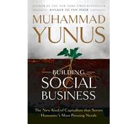 Building Social Business : The New Kind of Capitalism that Serves Humanity's Most Pressing Needs