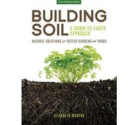 Building Soil: A Down-to-Earth Approach: Natural Solutions for Better Gardens & Yards