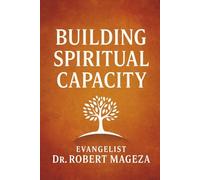 BUILDING SPIRITUAL CAPACITY: Strengthening Your Inner Man for a Greater Walk with God