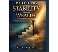 Building Stability Before Wealth: A Clear Plan to Eliminate Debt and Build Lasting Financial Growth