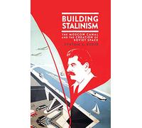 Building Stalinism: The Moscow Canal and the Creation of Soviet Space (Library of Modern Russia)