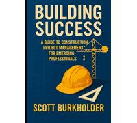 Building Success: A Guide to Construction Project Management for Emerging Professionals