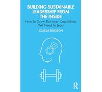 Building Sustainable Leadership from the Inside: How To Grow The Inner Capabilities We Need To Lead