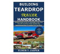 Building Teardrop Trailer Handbook: Detailed Guide on How to Amazingly Create Your Own DIY Teardrop Trailer Quickly Plus Instructional Steps to Complete It & Lots More
