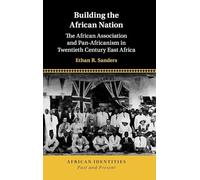 Building the African Nation: The African Association and Pan-Africanism in Twentieth Century East Africa (African Identities: Past and Present)