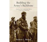 Building the Army’s Backbone: Canadian Non-Commissioned Officers in the Second World War (Studies in Canadian Military History)