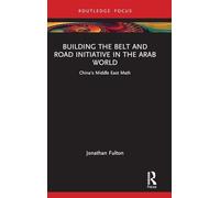 Building the Belt and Road Initiative in the Arab World: China's Middle East Math (Changing Dynamics in Asia-Middle East Relations)