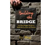 Building the Bridge: Tools That Prepare the Brain, Body, and Emotions for Healing (Connecting Mind & Emotions)