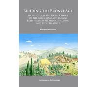 Building the Bronze Age : Architectural and Social Change on the Greek Mainland during Early Helladic III, Middle Helladic and Late Helladic I