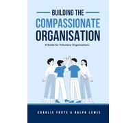 Building The Compassionate Organisation: A Guide for Voluntary Organisations
