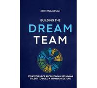 Building The Dream Team: Strategies For Recruiting & Retaining Talent To Build A Winning Culture
