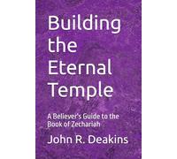 Building the Eternal Temple: A Believer's Guide to the Book of Zechariah
