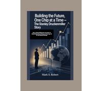 Building the Future, One Chip at a Time - The Stanley Druckenmiller Story: How a Quiet Billionaire Investor Is Redefining Smart Money in the Age of AI and Global Change
