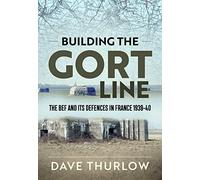 Building the Gort Line: The BEF and its Defences in France 1939-40