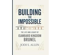 BUILDING THE IMPOSSIBLE: The Life and Legacy of Isambard Kingdom Brunel