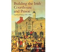 Building the Irish Courthouse and Prison : A Political History, 1750-1850