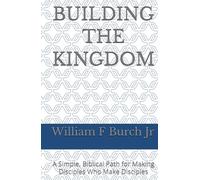 Building The Kingdom: A Simple, Biblical Path for Making Disciples Who Make Disciples