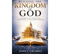 Building the Kingdom of God: A Blueprint for Establishing, Structuring, and Sustaining Ministry