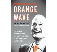 Building the Orange Wave: The Inside Story Behind the Historic Rise of Jack Layton and the NDP