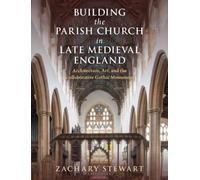 Building the Parish Church in Late Medieval England: Architecture, Art, and the Collaborative Gothic Monument