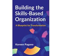Building the Skills-Based Organization : A Blueprint for Transformation