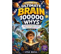 Building the Ultimate Brain 100000 Whys: An Amazing Encyclopedia for Kids About Space, Animals, Nature, Science, Oceans, Dinosaurs, with Mind-Blowing Facts for Ages 8-12