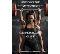 Building the Ultimate Physique:: A Bodybuilder's Guide
