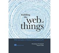 Building the Web of Things: With Examples in Node.Js and Raspberry Pi