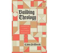 Building Theology: Constructing a Faith That's Worth Believing in