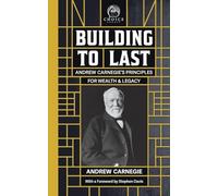 Building to Last: Andrew Carnegie's Principles for Wealth & Legacy: 1 (Choice Legacy)