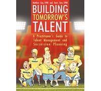Building Tomorrow's Talent: A Practitioner's Guide to Talent Management and Succession Planning