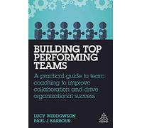 Building Top-Performing Teams: A Practical Guide to Team Coaching to Improve Collaboration and Drive Organizational Success