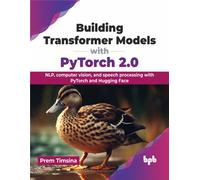Building Transformer Models with PyTorch 2.0: NLP, computer vision, and speech processing with PyTorch and Hugging Face (English Edition)