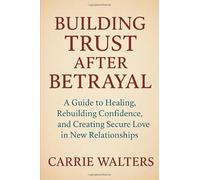 Building Trust After Betrayal: A Guide to Healing, Rebuilding Confidence, and Creating Secure Love in New Relationships