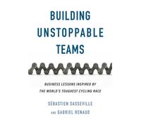 Building Unstoppable Teams : Business Lessons Inspired by the World's Toughest Cycling Race